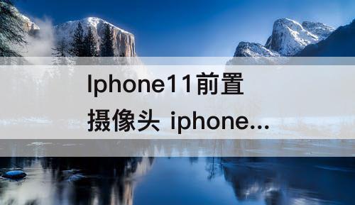 Iphone11前置摄像头 iphone11前置摄像头灰尘清多少钱