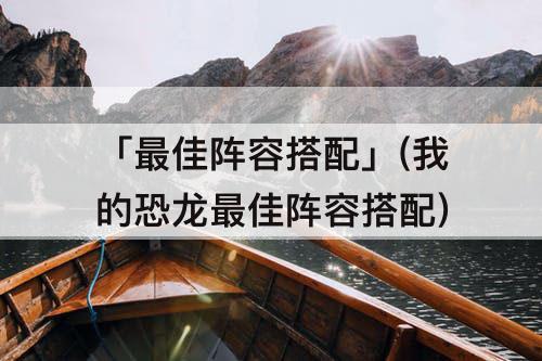 「最佳阵容搭配」(我的恐龙最佳阵容搭配)