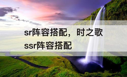 sr阵容搭配，时之歌ssr阵容搭配