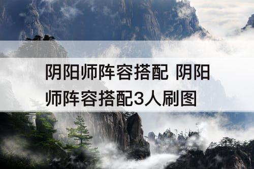 阴阳师阵容搭配 阴阳师阵容搭配3人刷图