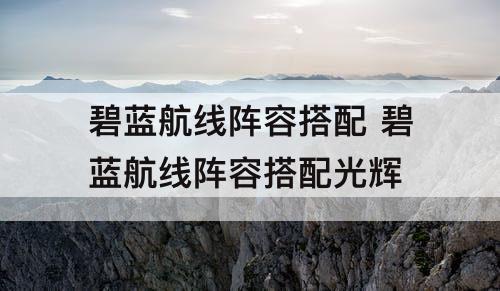 碧蓝航线阵容搭配 碧蓝航线阵容搭配光辉