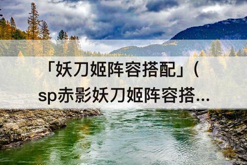 「妖刀姬阵容搭配」(sp赤影妖刀姬阵容搭配)