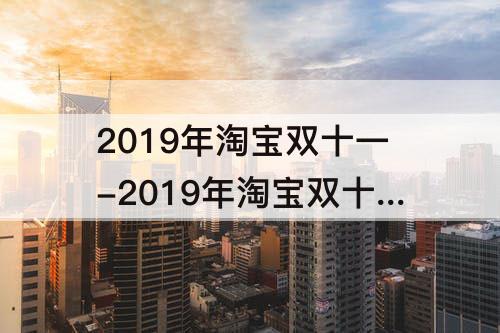 2019年淘宝双十一-2019年淘宝双十一活动和优惠