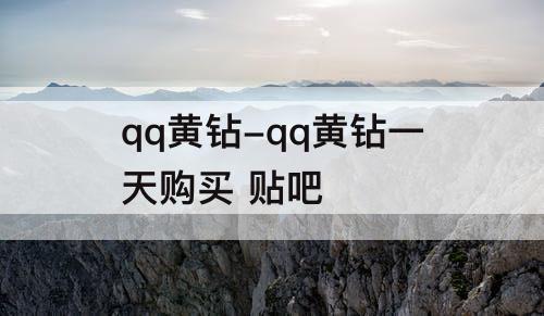 qq黄钻-qq黄钻一天购买 贴吧