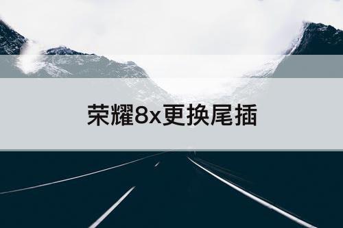 荣耀8x更换尾插