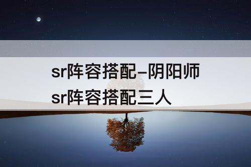 sr阵容搭配-阴阳师sr阵容搭配三人