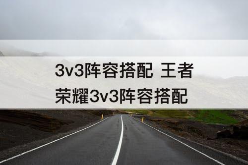 3v3阵容搭配 王者荣耀3v3阵容搭配