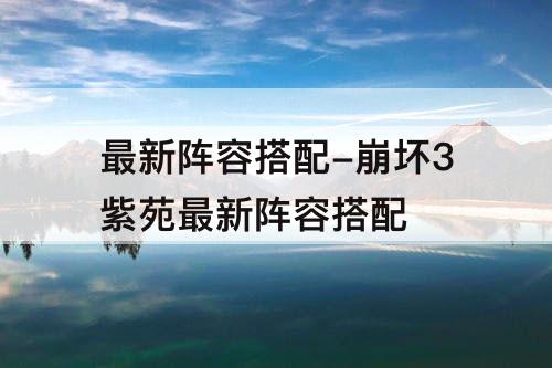 最新阵容搭配-崩坏3紫苑最新阵容搭配