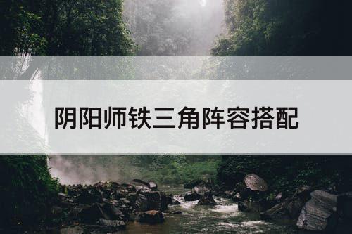 阴阳师铁三角阵容搭配