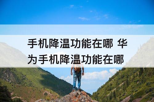手机降温功能在哪 华为手机降温功能在哪