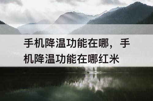 手机降温功能在哪，手机降温功能在哪红米