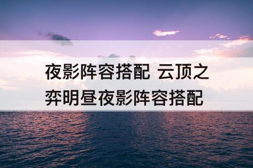 夜影阵容搭配 云顶之弈明昼夜影阵容搭配