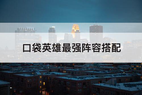 口袋英雄最强阵容搭配