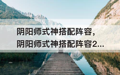 阴阳师式神搭配阵容，阴阳师式神搭配阵容2021