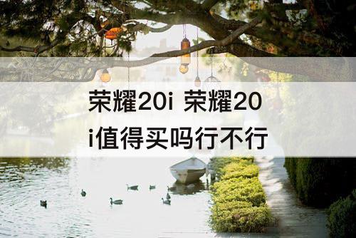 荣耀20i 荣耀20i值得买吗行不行