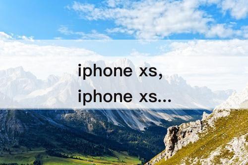 iphone xs，iphone xs max是双卡双待吗