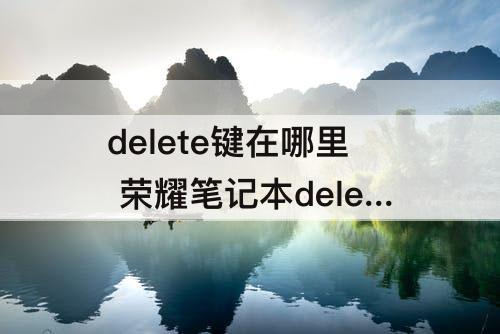 delete键在哪里 荣耀笔记本delete键在哪里