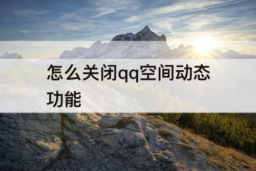 怎么关闭qq空间动态功能
