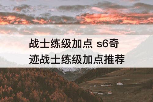 战士练级加点 s6奇迹战士练级加点推荐