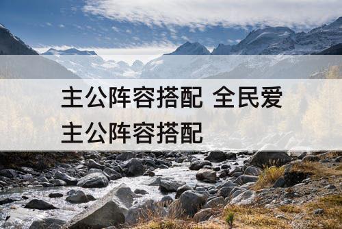 主公阵容搭配 全民爱主公阵容搭配