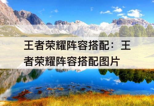 王者荣耀阵容搭配：王者荣耀阵容搭配图片