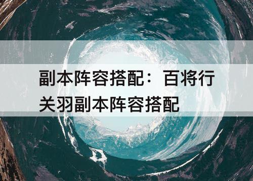 副本阵容搭配：百将行关羽副本阵容搭配