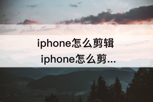 iphone怎么剪辑 iphone怎么剪辑音频文件