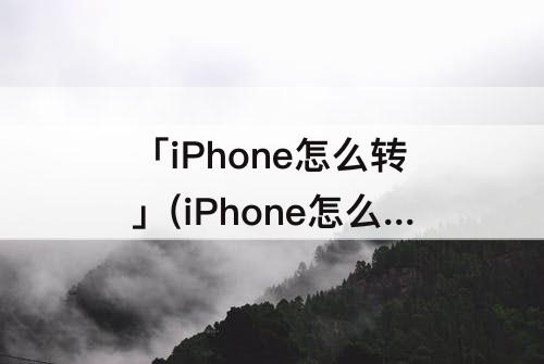 「iPhone怎么转」(iPhone怎么转换pdf格式文件)