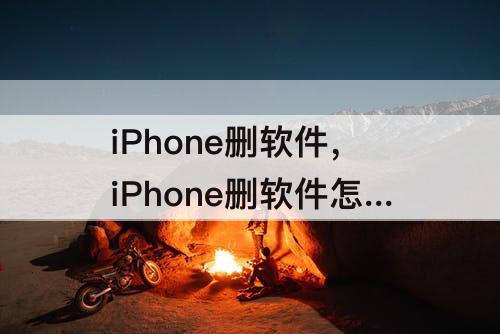 iPhone删软件，iPhone删软件怎么删干净