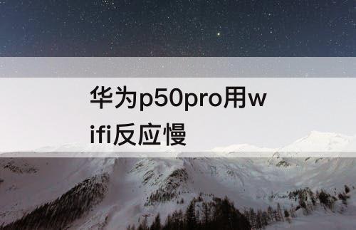 华为p50pro用wifi反应慢