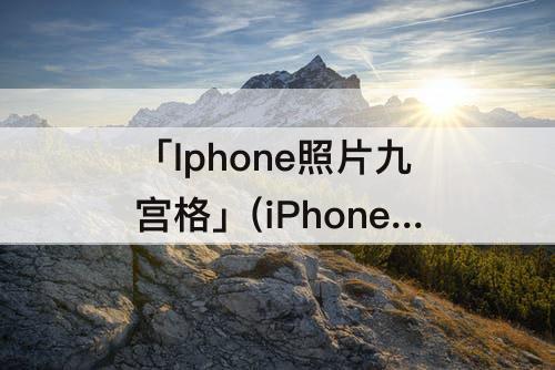 「Iphone照片九宫格」(iPhone照片九宫格拼图)