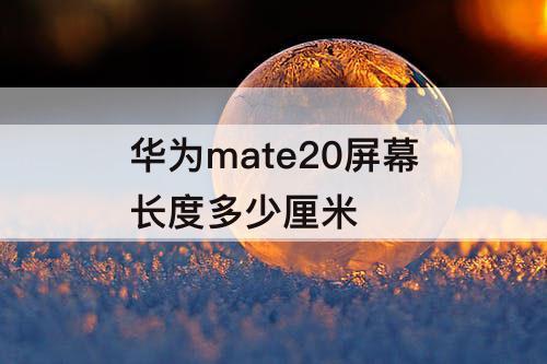 华为mate20屏幕长度多少厘米