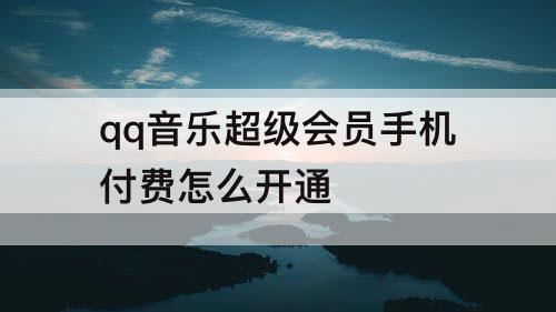 qq音乐超级会员手机付费怎么开通