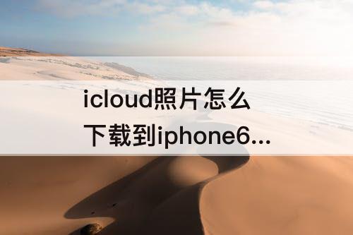 icloud照片怎么下载到iphone6s手机上