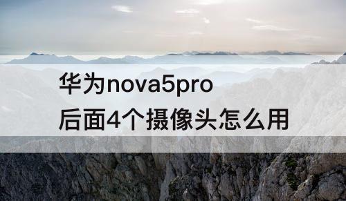 华为nova5pro后面4个摄像头怎么用